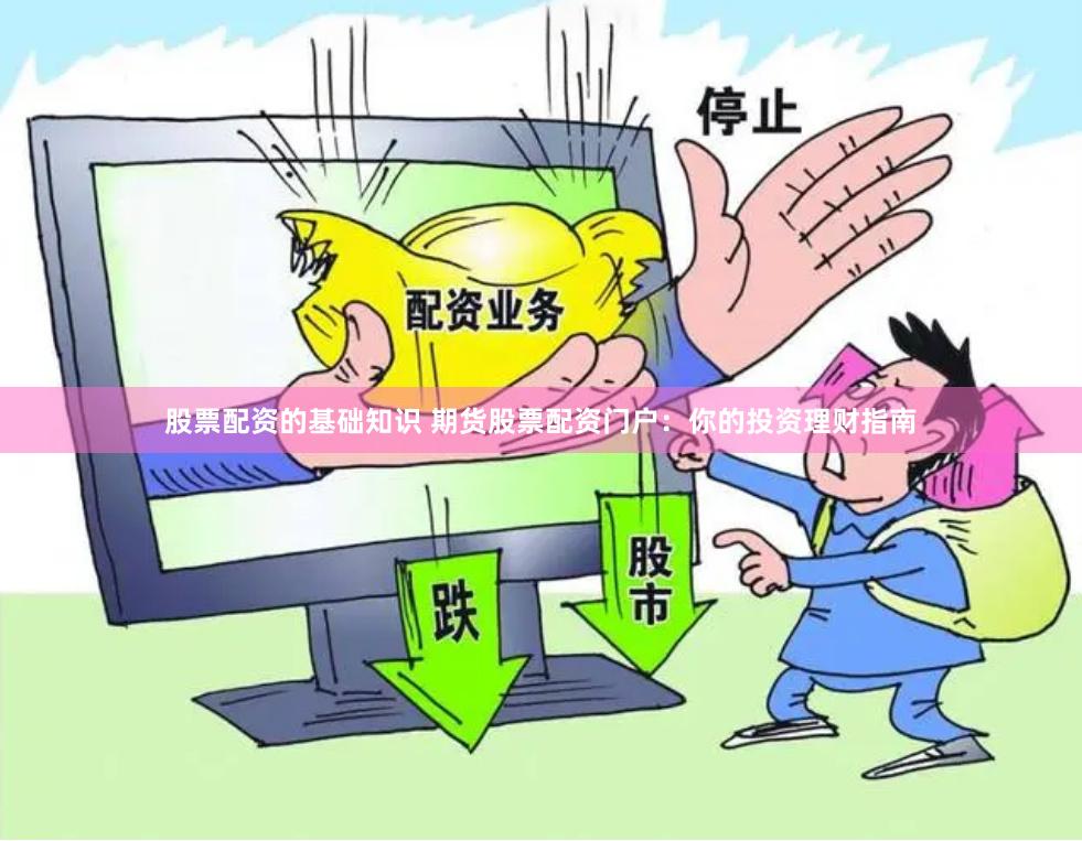 股票配资的基础知识 期货股票配资门户：你的投资理财指南