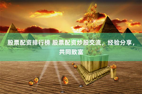 股票配资排行榜 股票配资炒股交流，经验分享，共同致富