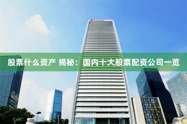 股票什么资产 揭秘：国内十大股票配资公司一览