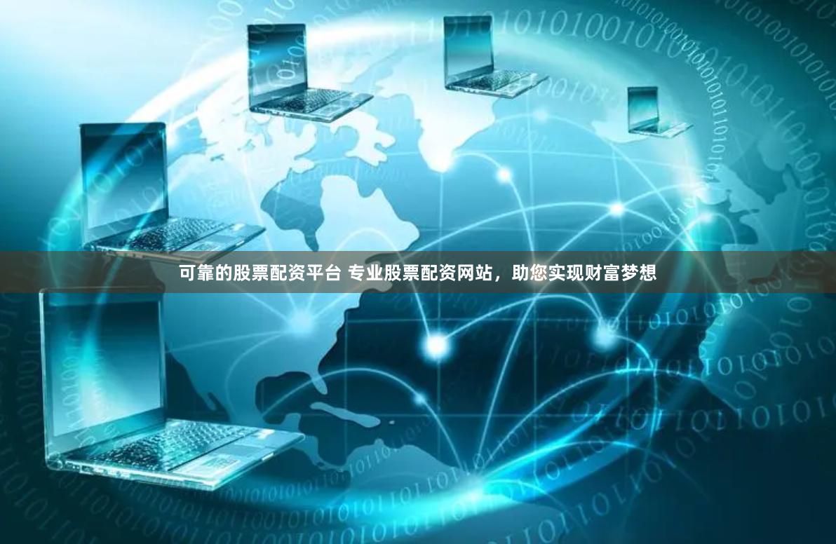 可靠的股票配资平台 专业股票配资网站，助您实现财富梦想