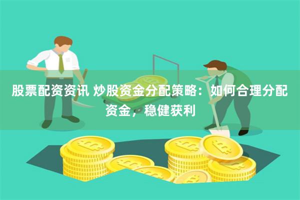 股票配资资讯 炒股资金分配策略：如何合理分配资金，稳健获利