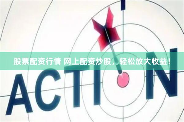 股票配资行情 网上配资炒股，轻松放大收益！