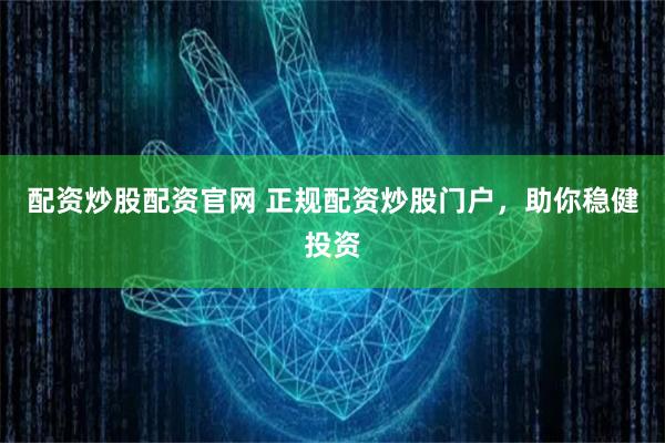 配资炒股配资官网 正规配资炒股门户，助你稳健投资