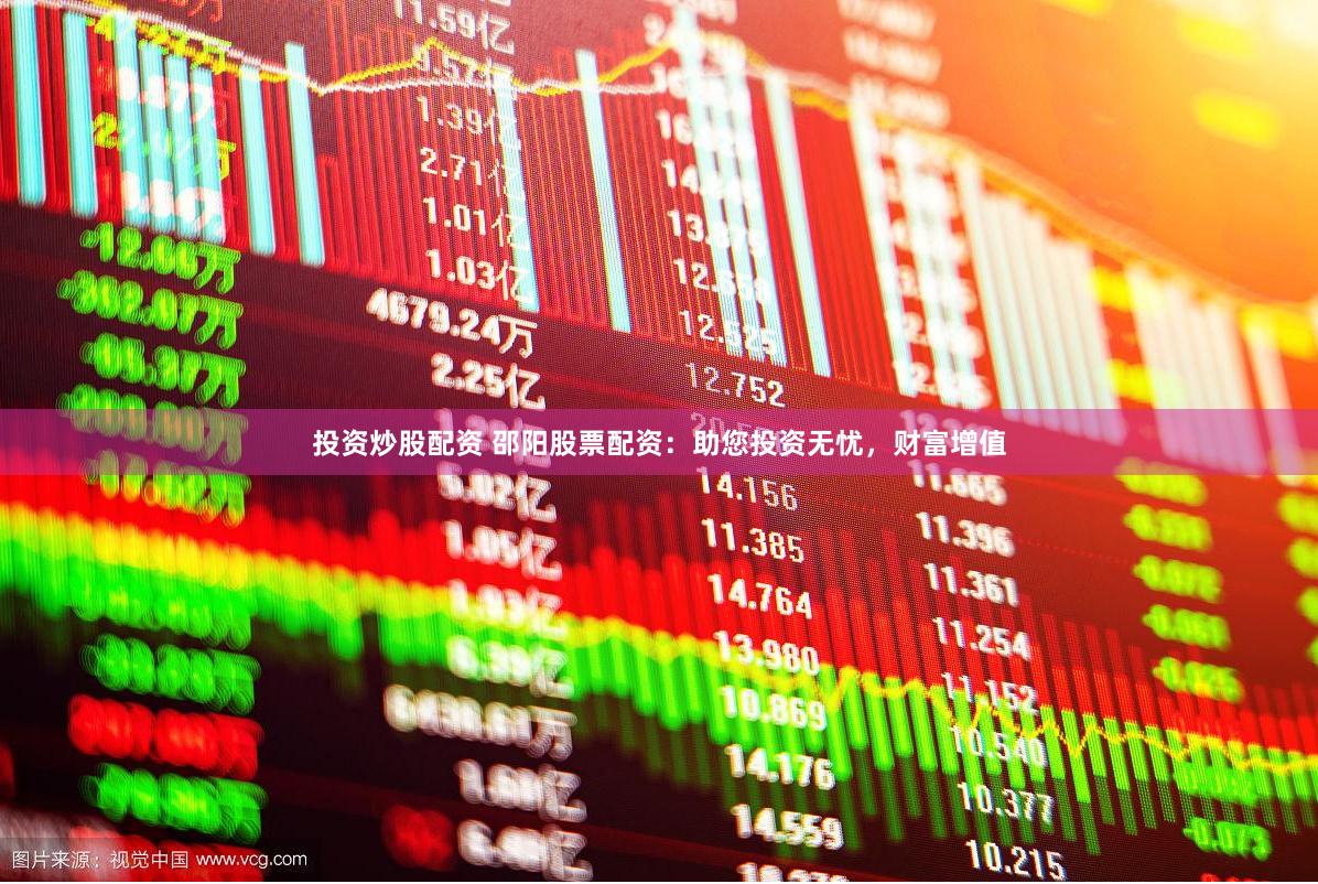 投资炒股配资 邵阳股票配资：助您投资无忧，财富增值