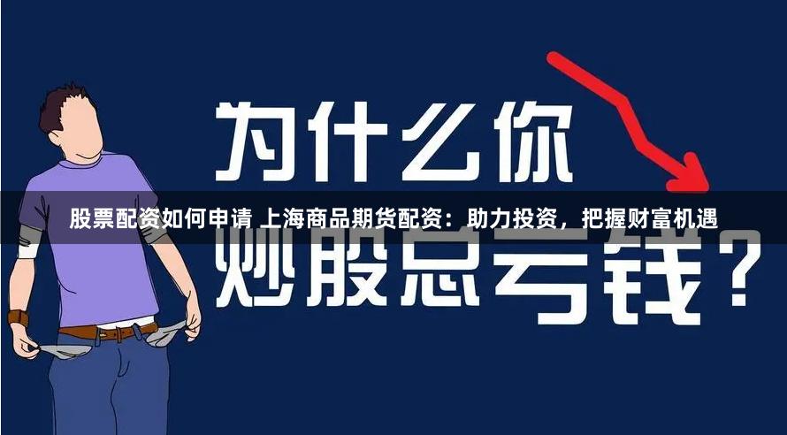 股票配资如何申请 上海商品期货配资：助力投资，把握财富机遇