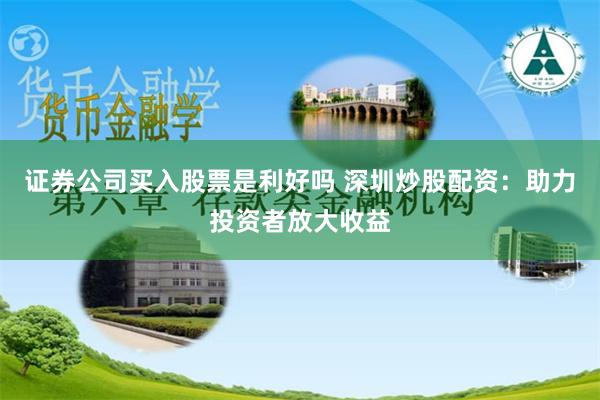 证券公司买入股票是利好吗 深圳炒股配资：助力投资者放大收益
