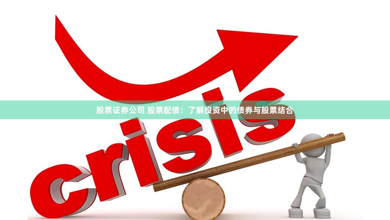 股票证券公司 股票配债：了解投资中的债券与股票结合