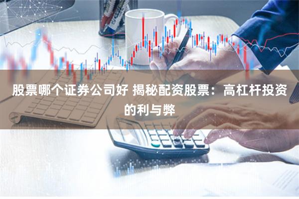 股票哪个证券公司好 揭秘配资股票：高杠杆投资的利与弊