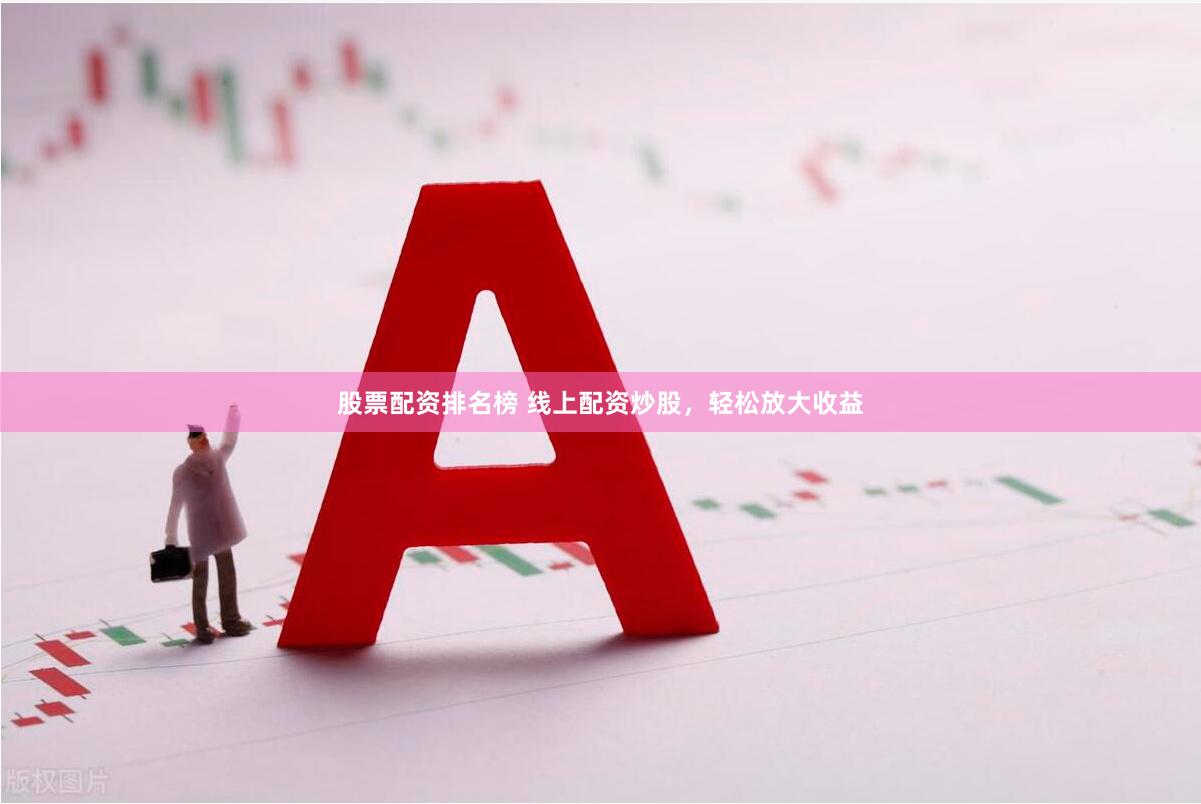 股票配资排名榜 线上配资炒股，轻松放大收益