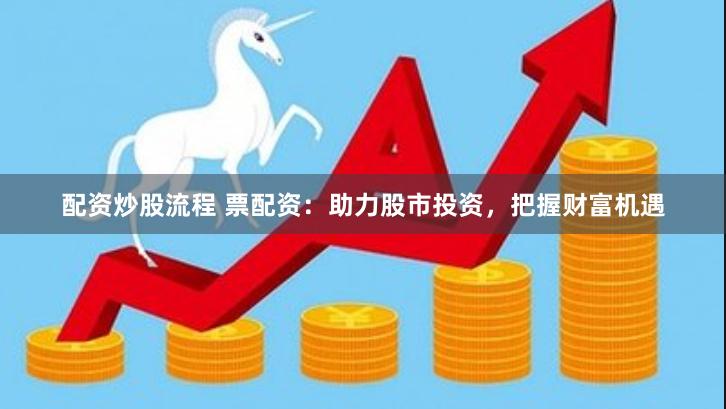 配资炒股流程 票配资：助力股市投资，把握财富机遇