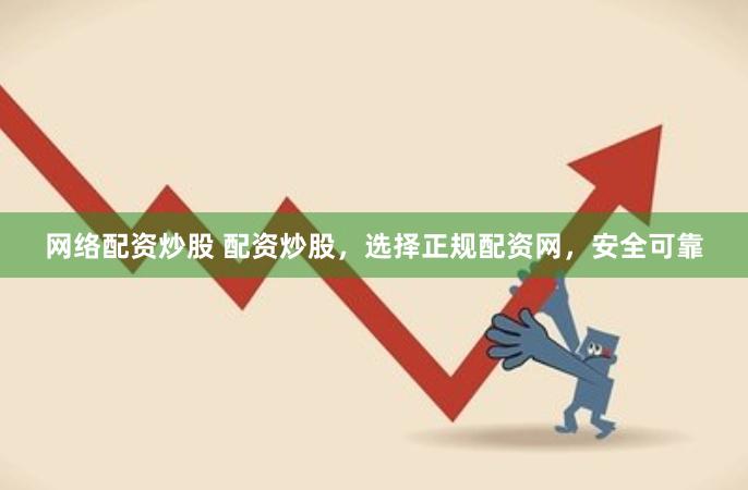 网络配资炒股 配资炒股，选择正规配资网，安全可靠