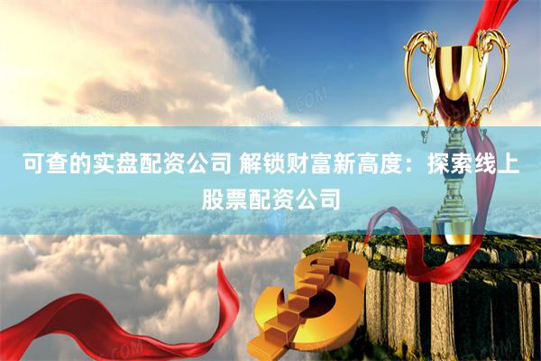 可查的实盘配资公司 解锁财富新高度：探索线上股票配资公司