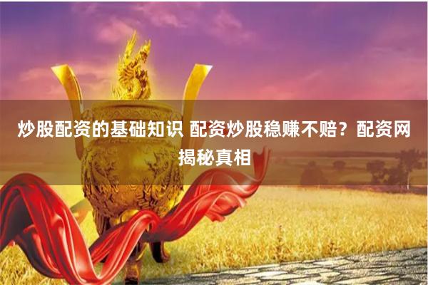 炒股配资的基础知识 配资炒股稳赚不赔？配资网揭秘真相