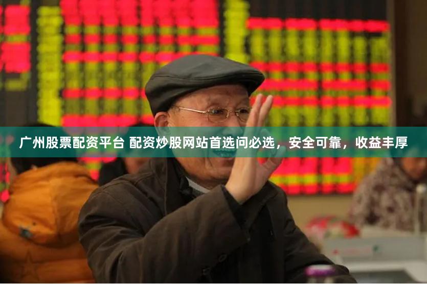 广州股票配资平台 配资炒股网站首选问必选，安全可靠，收益丰厚