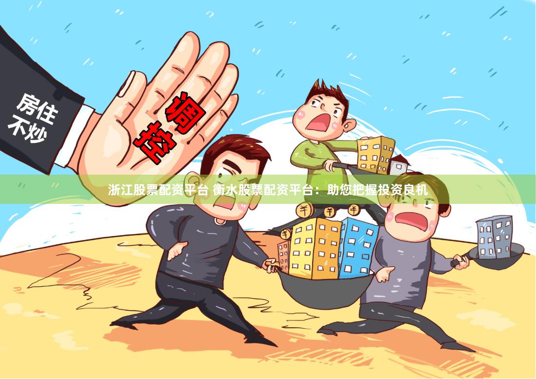 浙江股票配资平台 衡水股票配资平台：助您把握投资良机