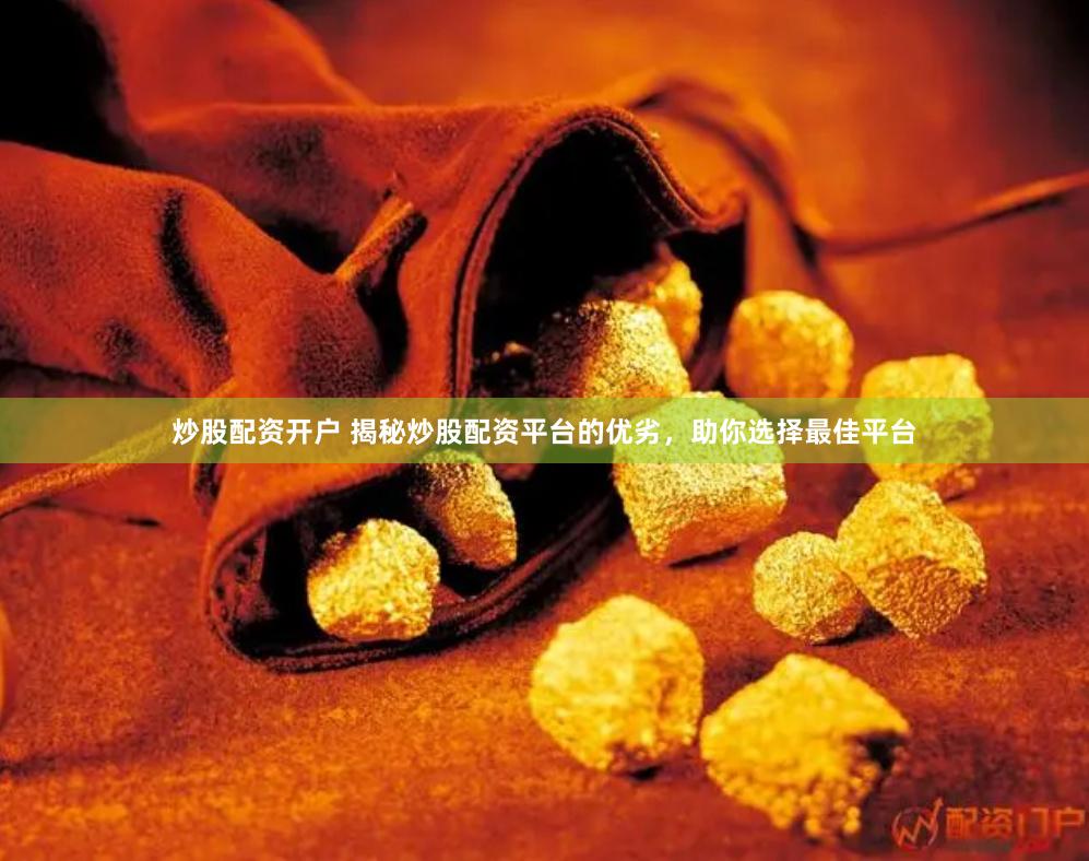 炒股配资开户 揭秘炒股配资平台的优劣，助你选择最佳平台