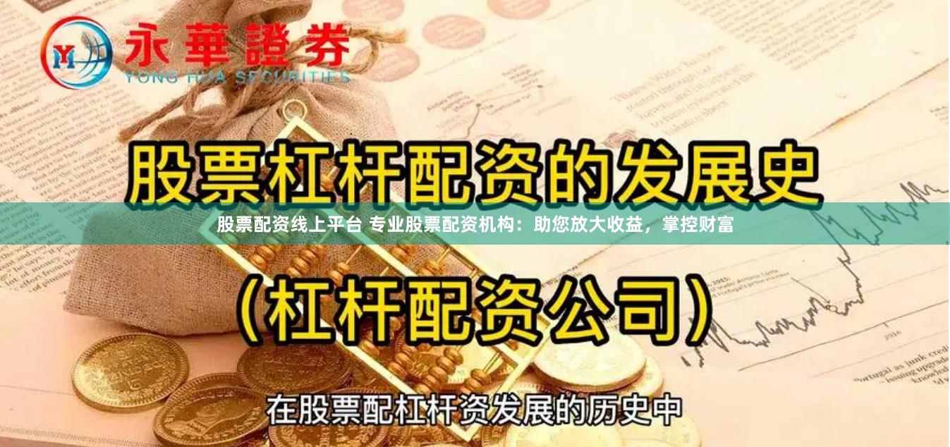股票配资线上平台 专业股票配资机构:助您放大收益,掌控财富