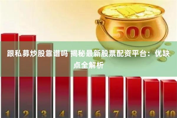跟私募炒股靠谱吗 揭秘最新股票配资平台:优缺点全解析