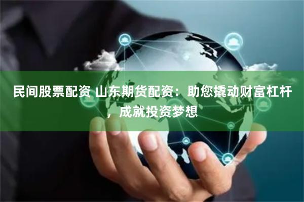 民间股票配资 山东期货配资:助您撬动财富杠杆,成就投资梦想