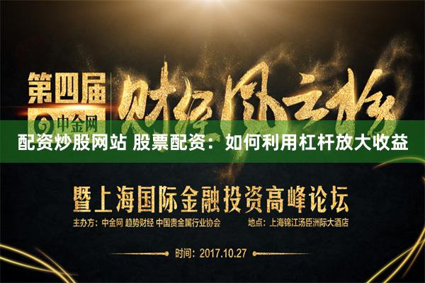 配资炒股网站 股票配资:如何利用杠杆放大收益